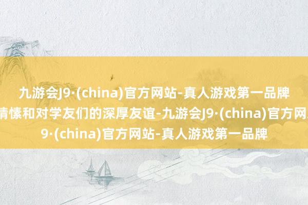 九游会J9·(china)官方网站-真人游戏第一品牌抒发了对母校的深厚情愫和对学友们的深厚友谊-九游会J9·(china)官方网站-真人游戏第一品牌