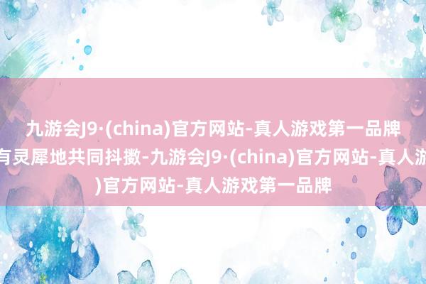 九游会J9·(china)官方网站-真人游戏第一品牌他们齐能心有灵犀地共同抖擞-九游会J9·(china)官方网站-真人游戏第一品牌