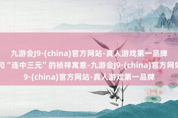 九游会J9·(china)官方网站-真人游戏第一品牌和会了“五子中式”和“连中三元”的祯祥寓意-九游会J9·(china)官方网站-真人游戏第一品牌