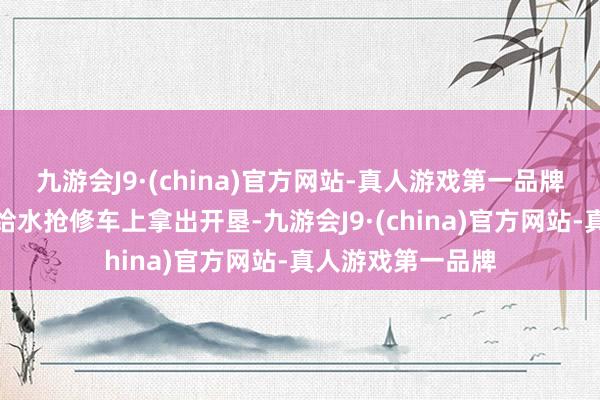 九游会J9·(china)官方网站-真人游戏第一品牌郭相全和陈超从给水抢修车上拿出开垦-九游会J9·(china)官方网站-真人游戏第一品牌