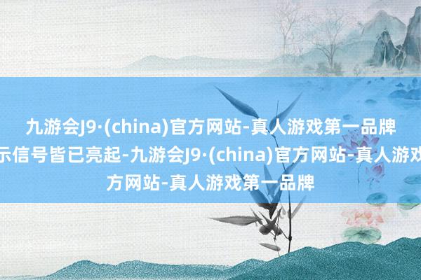 九游会J9·(china)官方网站-真人游戏第一品牌但总共警示信号皆已亮起-九游会J9·(china)官方网站-真人游戏第一品牌