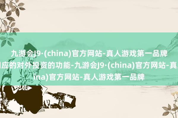 九游会J9·(china)官方网站-真人游戏第一品牌用于彭胀公司相应的对外投资的功能-九游会J9·(china)官方网站-真人游戏第一品牌