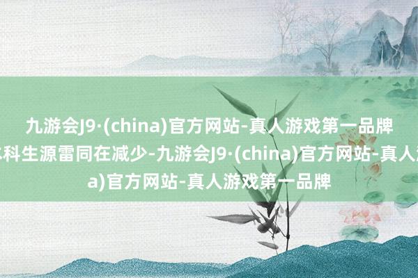 九游会J9·(china)官方网站-真人游戏第一品牌好意思国的本科生源雷同在减少-九游会J9·(china)官方网站-真人游戏第一品牌