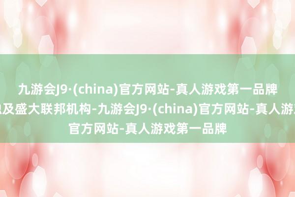 九游会J9·(china)官方网站-真人游戏第一品牌这一举措触及盛大联邦机构-九游会J9·(china)官方网站-真人游戏第一品牌