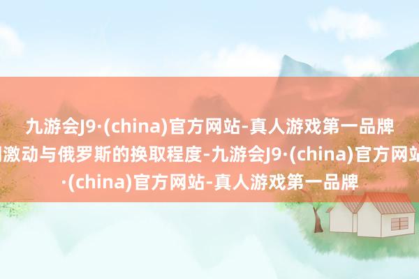 九游会J9·(china)官方网站-真人游戏第一品牌并谐和好意思方共同激动与俄罗斯的换取程度-九游会J9·(china)官方网站-真人游戏第一品牌