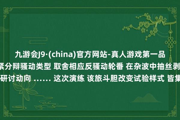 九游会J9·(china)官方网站-真人游戏第一品牌研讨隐没！” 摆布员赶紧分辩骚动类型 取舍相应反骚动轮番 在杂波中抽丝剥茧 精确锁定研讨 本领掌捏研讨动向 …… 这次演练 该旅斗胆改变试验样式 皆集当地、当季天气特色 季节性鸟群移动加多 各类特地不解空情频发的实践 临机导调各类空中、大地突发情况 提高官兵救急应战武艺 主理 | 空政宣传文化中心 监制 | 许毅 赵健编审 | 闫超剪辑 | 陈逸