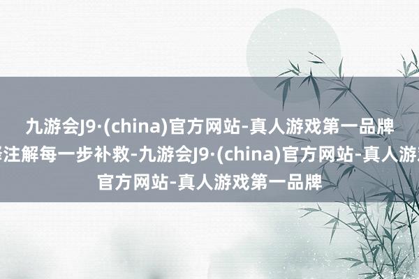 九游会J9·(china)官方网站-真人游戏第一品牌还耐性评释注解每一步补救-九游会J9·(china)官方网站-真人游戏第一品牌