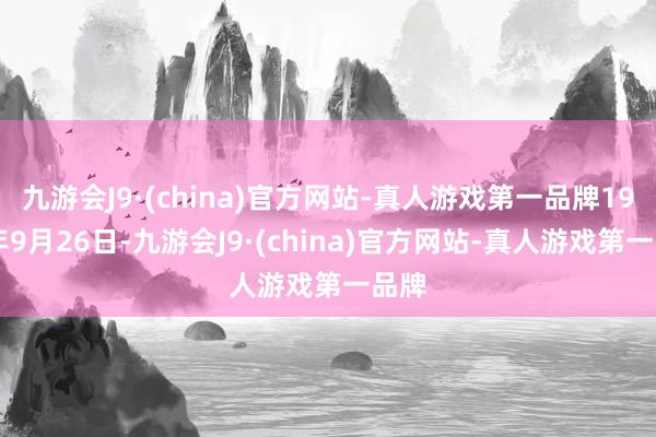 九游会J9·(china)官方网站-真人游戏第一品牌1959年9月26日-九游会J9·(china)官方网站-真人游戏第一品牌