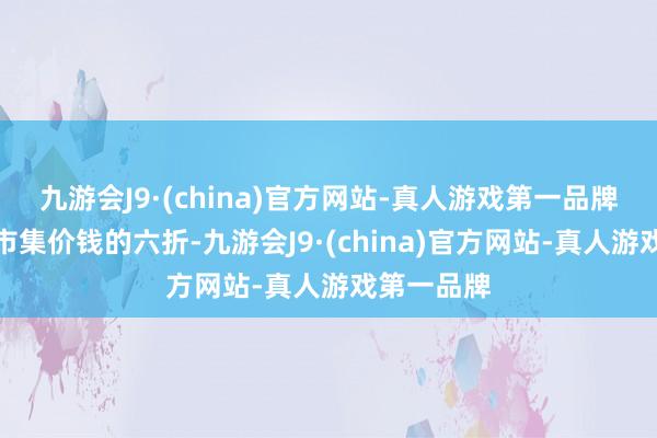 九游会J9·(china)官方网站-真人游戏第一品牌房钱约为市集价钱的六折-九游会J9·(china)官方网站-真人游戏第一品牌