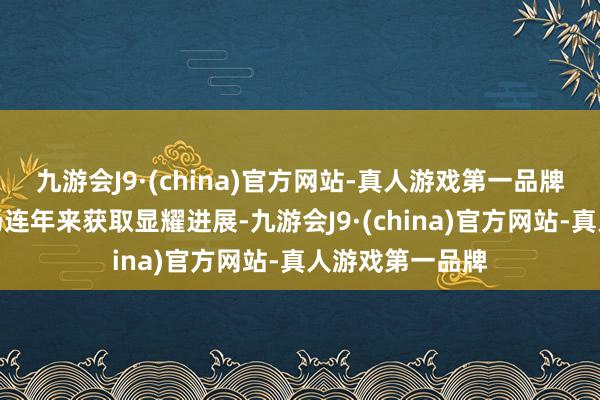 九游会J9·(china)官方网站-真人游戏第一品牌江苏省成本商场连年来获取显耀进展-九游会J9·(china)官方网站-真人游戏第一品牌