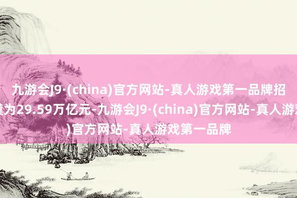九游会J9·(china)官方网站-真人游戏第一品牌招待存续规模为29.59万亿元-九游会J9·(china)官方网站-真人游戏第一品牌