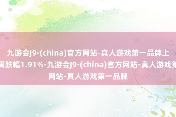 九游会J9·(china)官方网站-真人游戏第一品牌上证指数周跌幅1.91%-九游会J9·(china)官方网站-真人游戏第一品牌