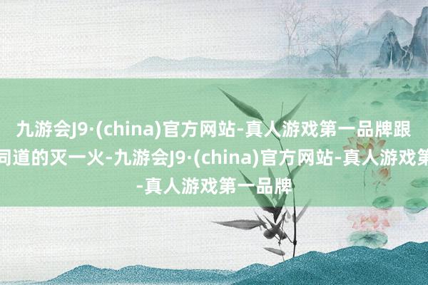 九游会J9·(china)官方网站-真人游戏第一品牌跟着列宁同道的灭一火-九游会J9·(china)官方网站-真人游戏第一品牌